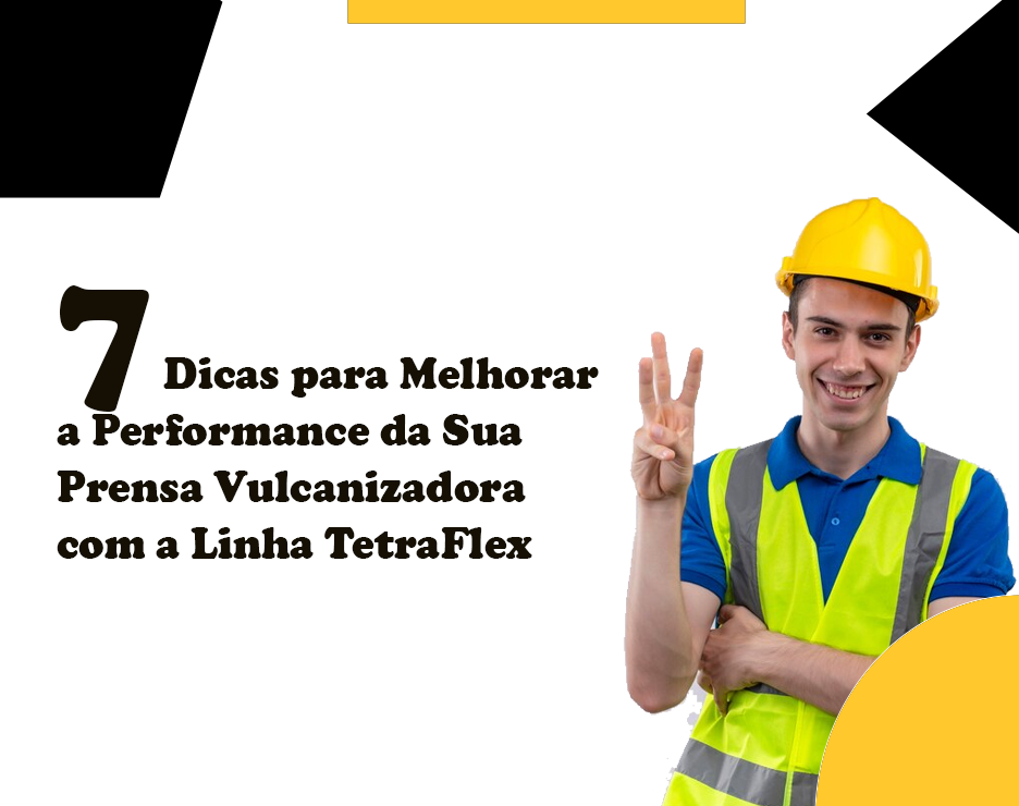7 Dicas para Melhorar a Performance da Sua Prensa Vulcanizadora com a Linha TetraFlex