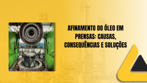 Afinamento do Óleo em Prensas: Causas, Consequências e Soluções
