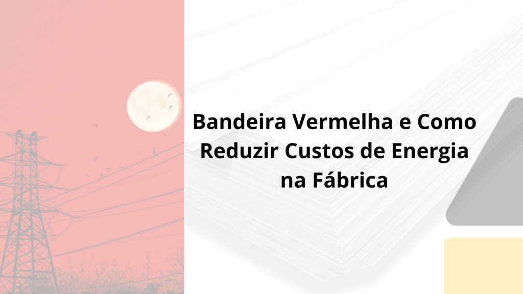 Bandeira Vermelha e Como Reduzir Custos de Energia na Fábrica