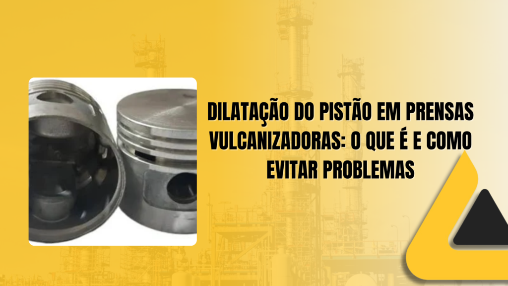 Dilatação do Pistão em Prensas Vulcanizadoras: O que é e Como Evitar Problemas