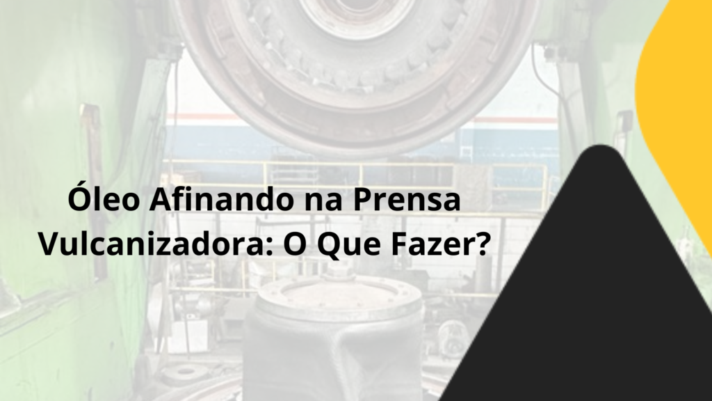 Óleo Afinando na Prensa Vulcanizadora: O Que Fazer?
